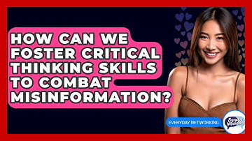 How Can We Foster Critical Thinking Skills To Combat Misinformation? - Everyday-Networking