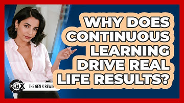 Why Does Continuous Learning Drive Real Life Results? - The Gen X Rewind