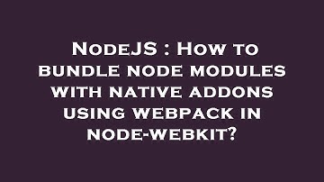 NodeJS : How to bundle node modules with native addons using webpack in node-webkit?