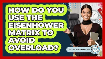 How Do You Use The Eisenhower Matrix To Avoid Overload? - The Time Management Pro
