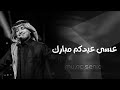 اغاني عيد الاضحى 2026 عسى عيدكم مبارك راشد الماجد مطلوبة اكثر شيء mp3