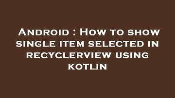 Android : How to show single item selected in recyclerview using kotlin