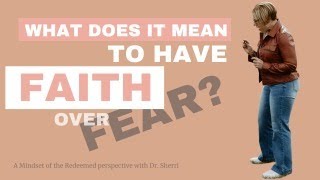 Faith Over Fear: What Does it Mean and How Do I Do It? (A Mindset of the Redeemed perspective)