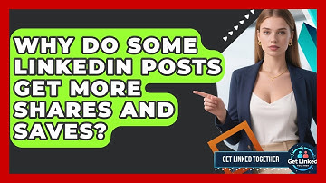 Why Do Some LinkedIn Posts Get More Shares And Saves? - Get Linked Together