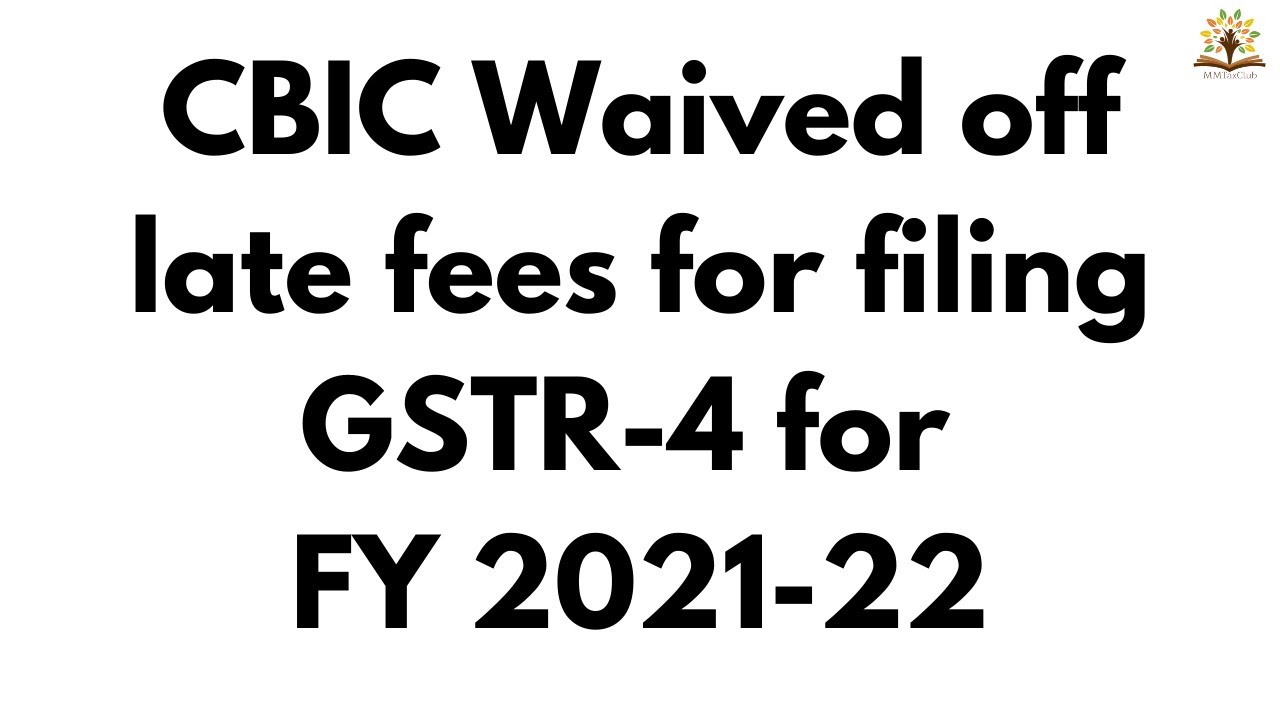CBIC Waived off late fees for filing GSTR-4 for FY 2021-22