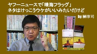 ヤフーニュースで「晴海フラッグ」ネタはけっこうウケがいいみたいだけど　by 榊淳司