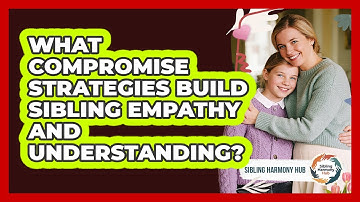 What Compromise Strategies Build Sibling Empathy And Understanding? - Sibling Harmony Hub