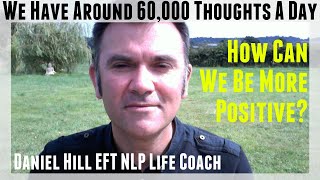 We Have Around 60,000 Thoughts A Day, How Can We Be More Positive · Daniel Hill EFT NLP Life Coach