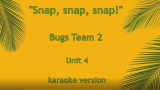 "Snap, snap, snap!" song, Bugs Team 2, unit 4, karaoke version.