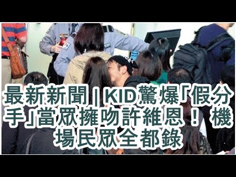 最新新聞 | KID驚爆「假分手」當眾擁吻許維恩！ 機場民眾全都錄