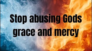 Stop abusing Gods grace and mercy 
