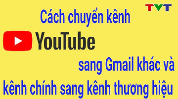 Cách chuyển kênh Youtube sang Gmail khác mới nhất | Thủ thuật tin học
