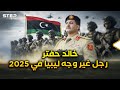 خالد حفتر رجل ليبيا القوي الذي انتقل بها من إدارة الصراع إلى بناء جيش سيدهش أفريقيا 