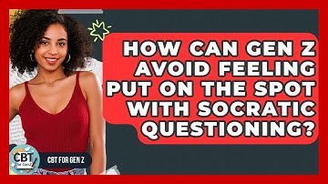 How Can Gen Z Avoid Feeling Put On The Spot With Socratic Questioning? - CBT for Gen Z