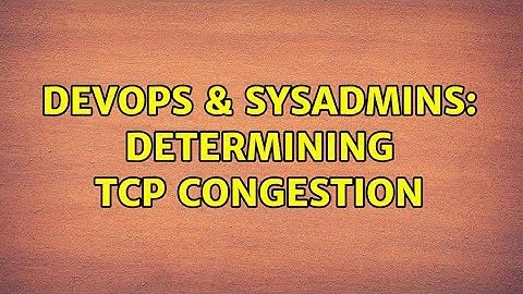 DevOps & SysAdmins: Determining TCP Congestion