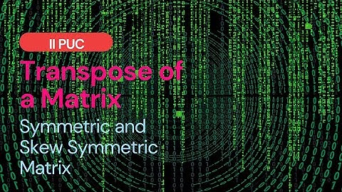 Transpose of a Matrix | Symmetric & Skew Symmetric Matrices