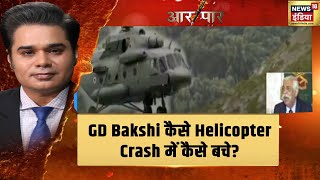 GD Bakshi से सुनिए कि वो कैसे Helicopter Crash में कैसे बचे? | Aar Paar