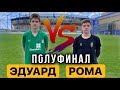 БИТВА ВРАТАРЕЙ/ЭДУАРД vs РОМА/ ПОЛУФИНАЛ/ГРУППА ОТ 14 ЛЕТ