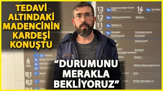 Tedavi Altındaki Madencinin Kardeşinden Açıklama