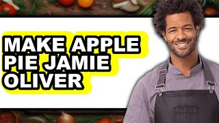 How To Make Apple Pie Jamie Oliver - Easy Guide