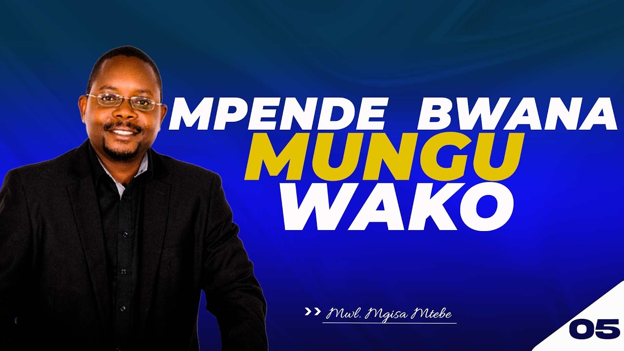 Day 5-MPENDE BWANA MUNGU WAKO-MWL. MGISA MTEBE
