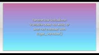 TensorFlow ValueError: Variable does not exist, or was not created with tf.get_variable()