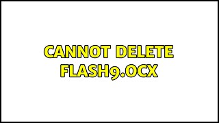 Cannot delete flash9.ocx (7 Solutions!!)
