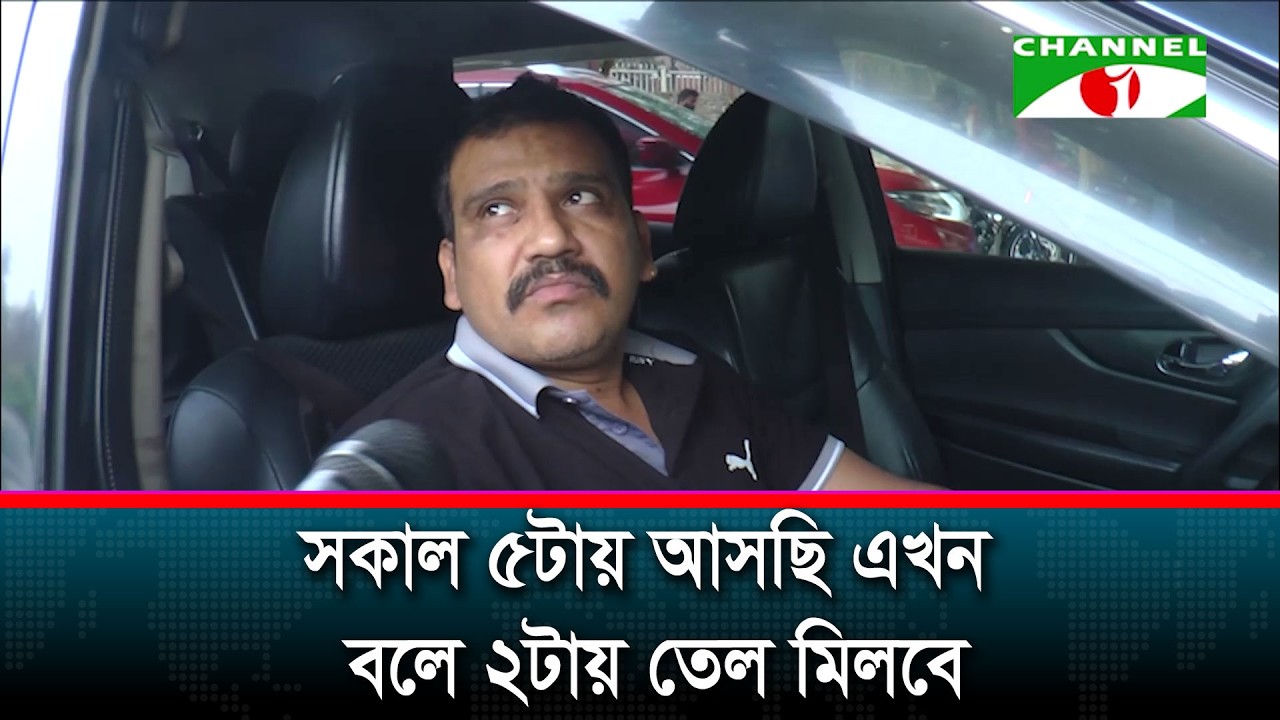 সকাল ৫টায় আসছি এখন বলে ২টায় তেল মিলবে