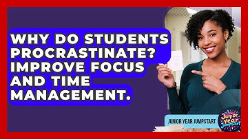 Why Do Students Procrastinate? Improve Focus And Time Management. - Junior Year Jumpstart
