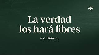 La verdad los hará libres: Renovando Tu Mente con R.C. Sproul