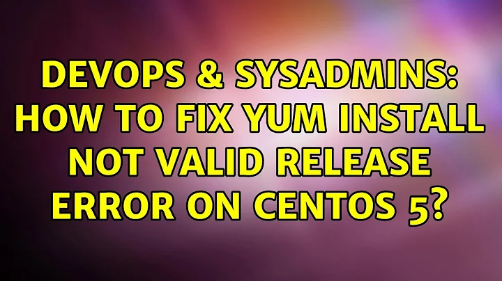 DevOps & SysAdmins: How to fix yum install not valid release error on Centos 5? (3 Solutions!!)