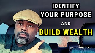 4 WAYS TO IDENTIFY YOUR PURPOSE AND USE IT TO IMPACT YOUR WEALTH