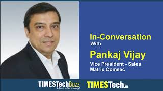 Exclusive Interview With Pankaj Vijay, Vice President - Sales, Matrix Comsec
