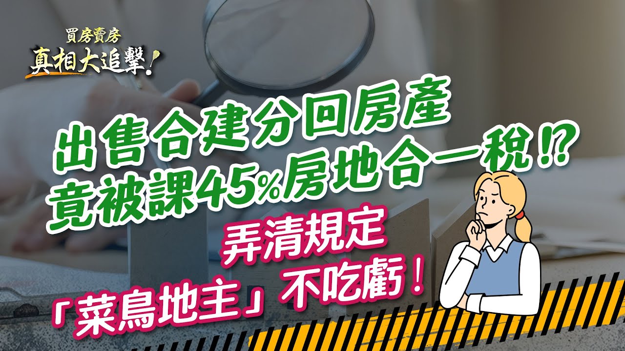 【好房網TV】《買房賣房真相大追擊》出售合建分回房產竟被課45%房地合一稅！？弄清規定「菜鳥地主」不吃虧！｜楊欽亮、廖志航主持