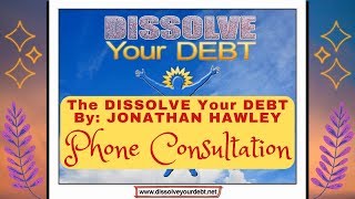 The DISSOLVE Your DEBT By: JONATHAN HAWLEY Phone Consultation