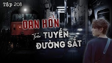 TẬP 208: OAN HỒN TRÊN TUYẾN ĐƯỜNG SẮT || Chuyện ma Nguyễn Nguyễn