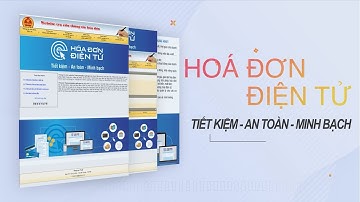 [TỔNG CỤC THUẾ] - Sử dụng Hóa đơn điện tử: Tiết Kiệm - An Toàn - Minh bạch