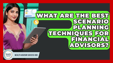 What Are The Best Scenario Planning Techniques For Financial Advisors? - Wealth Advisor Success Hub