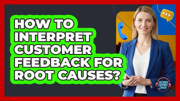 How To Interpret Customer Feedback For Root Causes?