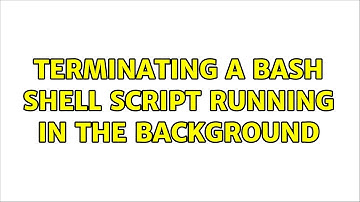 Unix & Linux: Terminating a bash shell script running in the background (3 Solutions!!)