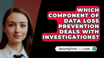 Which Component Of Data Loss Prevention Deals With Investigations? - SecurityFirstCorp.com