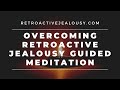 Guided Meditation For Overcoming Retroactive Jealousy | RetroactiveJealousy.com