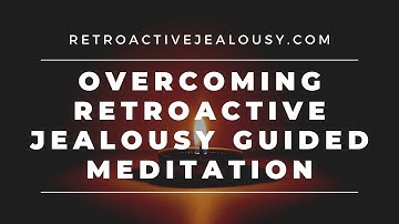 Guided Meditation For Overcoming Retroactive Jealousy | RetroactiveJealousy.com