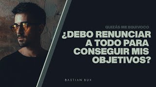 ¿Debo renunciar a todo para conseguir mis objetivos? | Bastian Bux