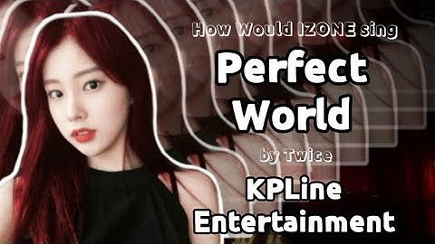 How Would IZONE sing Perfect World by Twice