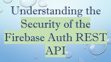 Understanding the Security of the Firebase Auth REST API