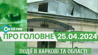 Події в Харкові та області 25 квітня | МГ«Об’єктив»