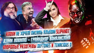 Клоун не хочет альбомов Slipknot, Дэми Ловато - Деткор Вокалистка, Разогревы Deftones и Джека Блэка.