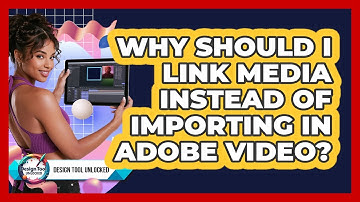 Why Should I Link Media Instead Of Importing In Adobe Video? - Design Tool Unlocked