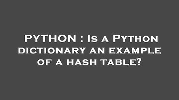 PYTHON : Is a Python dictionary an example of a hash table?